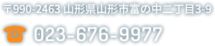 〒990-2463 山形県山形市富の中二丁目3-9　023-676-9977
